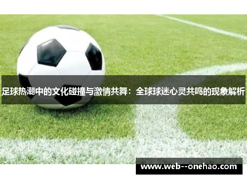 足球热潮中的文化碰撞与激情共舞：全球球迷心灵共鸣的现象解析