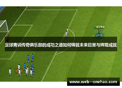 足球青训传奇俱乐部的成功之道如何铸就未来巨星与辉煌成就